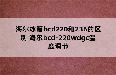 海尔冰箱bcd220和236的区别 海尔bcd-220wdgc温度调节